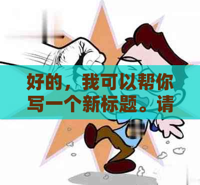 好的，我可以帮你写一个新标题。请问你想要加入哪些关键词呢？