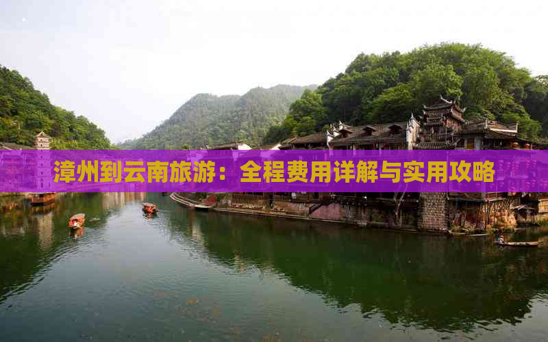 漳州到云南旅游：全程费用详解与实用攻略