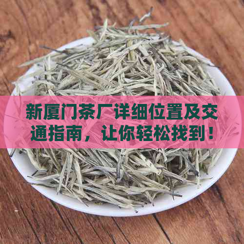 新厦门茶厂详细位置及交通指南，让你轻松找到！