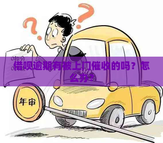 借呗逾期有被上门的吗？怎么办？