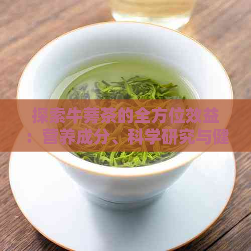 探索牛蒡茶的全方位效益：营养成分、科学研究与健应用