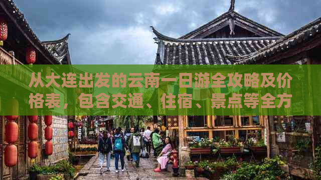 从大连出发的云南一日游全攻略及价格表，包含交通、住宿、景点等全方位信息