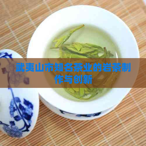 武夷山市知名茶业的岩茶制作与创新