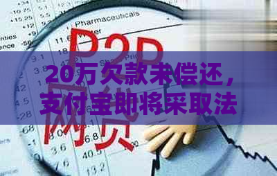 20万欠款未偿还，支付宝即将采取法律行动，我该如何应对？