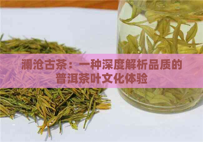 澜沧古茶：一种深度解析品质的普洱茶叶文化体验