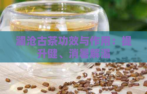 澜沧古茶功效与作用：提升健、消暑解渴