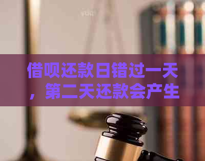 借呗还款日错过一天，第二天还款会产生什么影响？