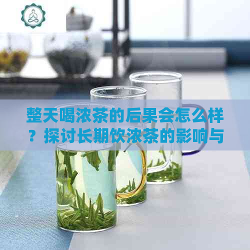 整天喝浓茶的后果会怎么样？探讨长期饮浓茶的影响与建议