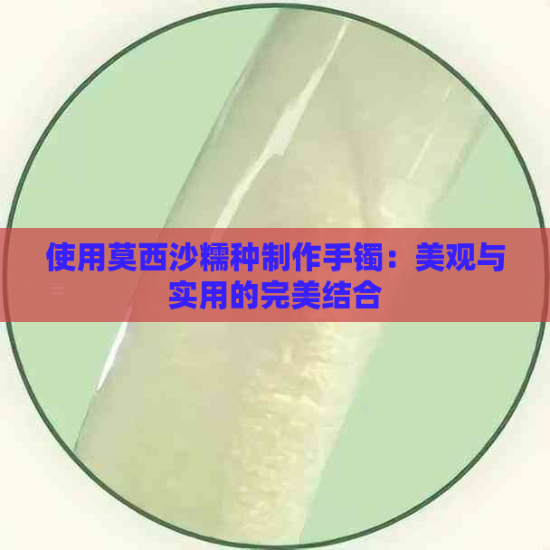 使用莫西沙糯种制作手镯：美观与实用的完美结合