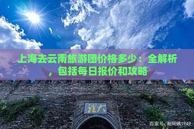 上海去云南旅游团价格多少：全解析，包括每日报价和攻略