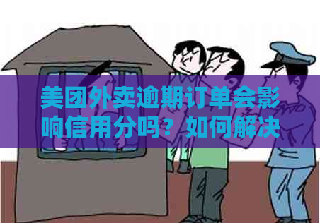 美团外卖逾期订单会影响信用分吗？如何解决逾期问题以及恢复信用分？