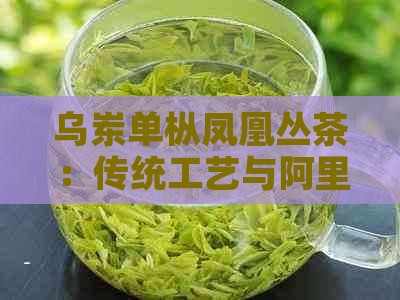 乌岽单枞凤凰丛茶：传统工艺与阿里山风光的完美融合