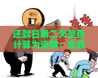 还款日第二天是否计算为逾期：全面解析逾期定义与计算方法