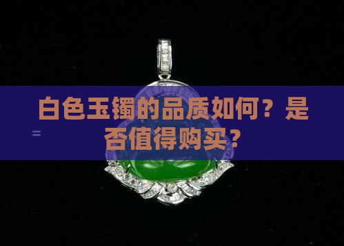 白色玉镯的品质如何？是否值得购买？