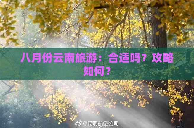 八月份云南旅游：合适吗？攻略如何？