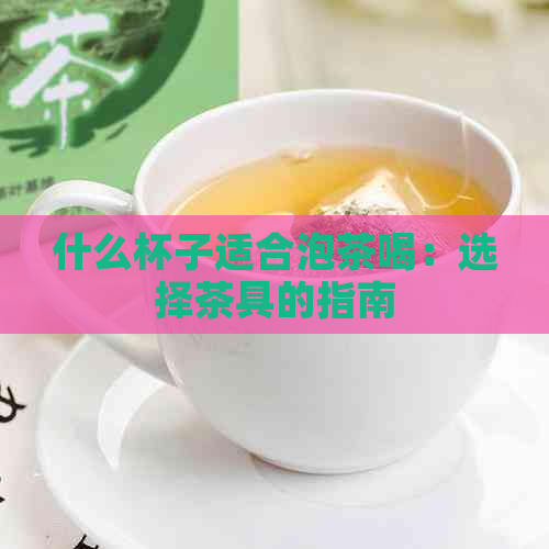 什么杯子适合泡茶喝：选择茶具的指南