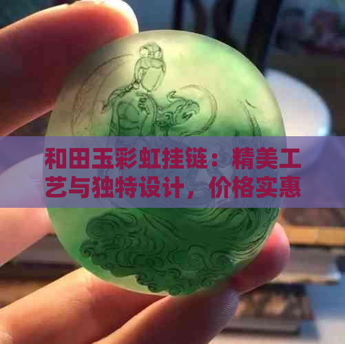 和田玉彩虹挂链：精美工艺与独特设计，价格实惠，值得一选