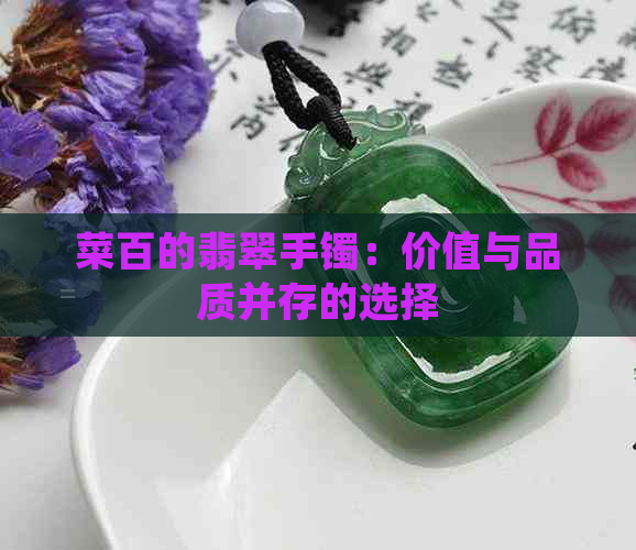 菜百的翡翠手镯：价值与品质并存的选择