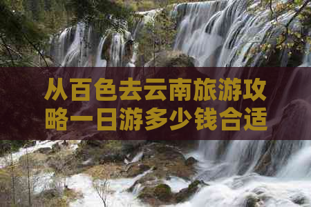 从百色去云南旅游攻略一日游多少钱合适？