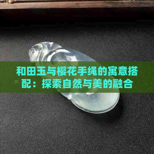 和田玉与樱花手绳的寓意搭配：探索自然与美的融合