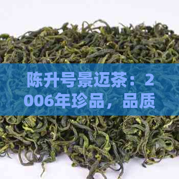 陈升号景迈茶：2006年珍品，品质与历的完美结合，一窥中国茶文化的精髓