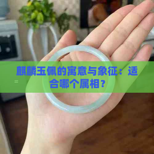 麒麟玉佩的寓意与象征：适合哪个属相？