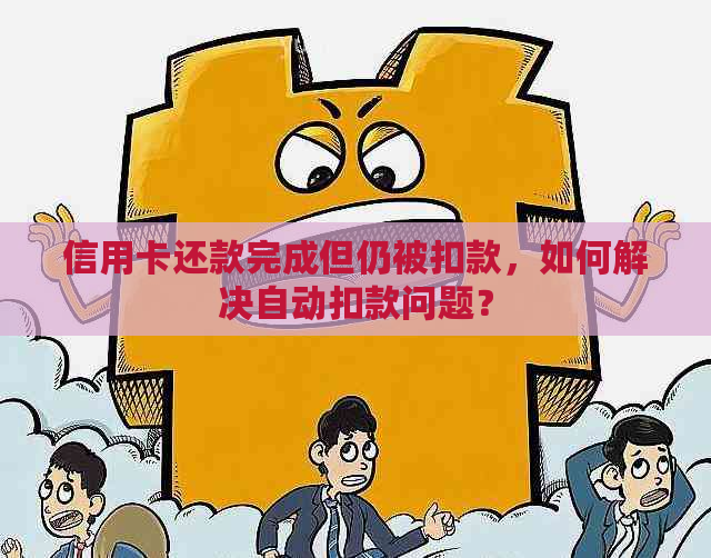 信用卡还款完成但仍被扣款，如何解决自动扣款问题？