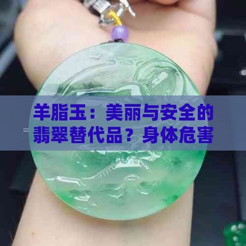 羊脂玉：美丽与安全的翡翠替代品？身体危害探讨