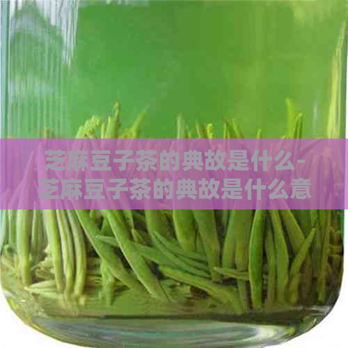 芝麻豆子茶的典故是什么-芝麻豆子茶的典故是什么意思