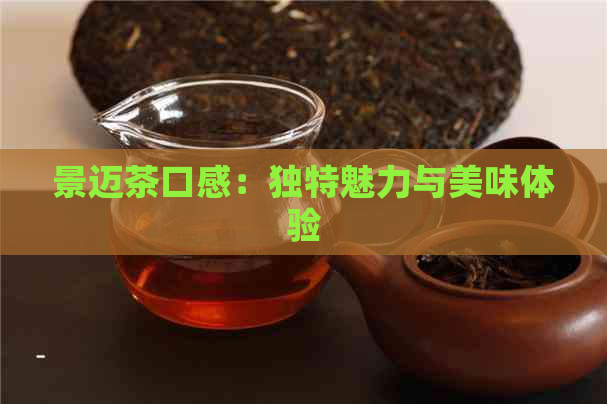 景迈茶口感：独特魅力与美味体验