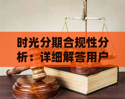 时光分期合规性分析：详细解答用户关心的合规问题及风险提示