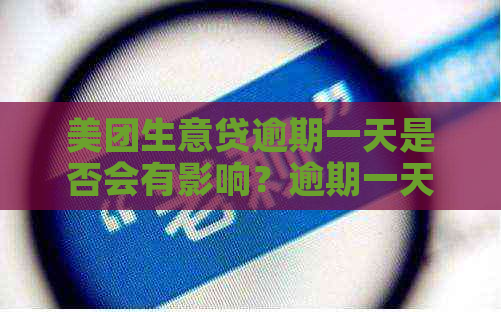 美团生意贷逾期一天是否会有影响？逾期一天的后果及解决办法全解析