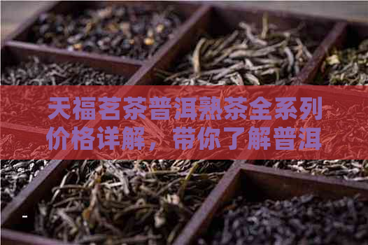 天福茗茶普洱熟茶全系列价格详解，带你了解普洱茶市场价格及购买指南