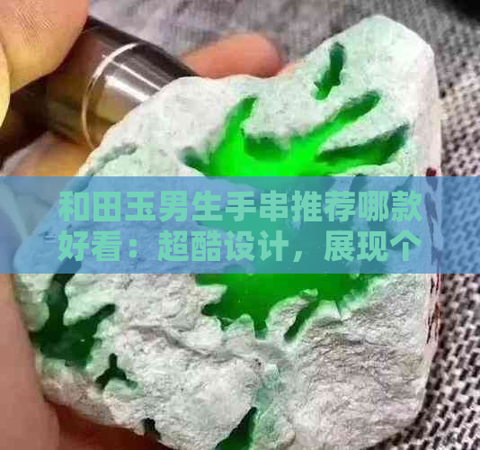 和田玉男生手串推荐哪款好看：超酷设计，展现个性魅力！