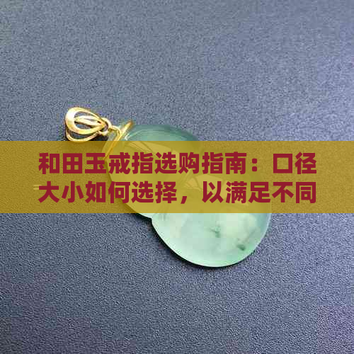 和田玉戒指选购指南：口径大小如何选择，以满足不同需求和尺寸