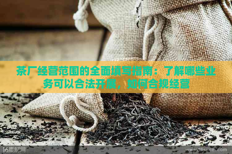 茶厂经营范围的全面填写指南：了解哪些业务可以合法开展，如何合规经营