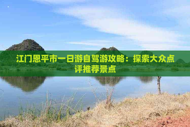 江门恩平市一日游自驾游攻略：探索大众点评推荐景点