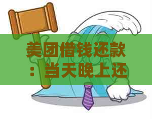 美团借钱还款：当天晚上还款的最后期限以及最晚几点可以完成？