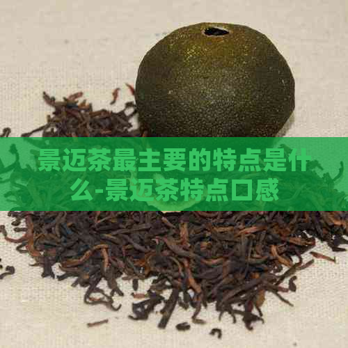 景迈茶最主要的特点是什么-景迈茶特点口感