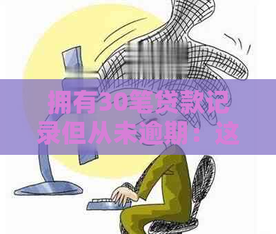 拥有30笔贷款记录但从未逾期：这是什么情况？如何处理？