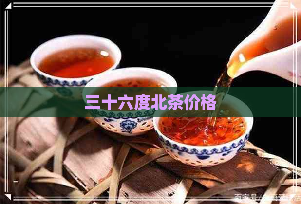 三十六度北茶价格