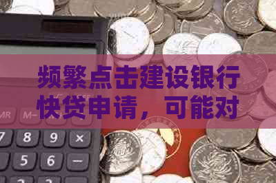 频繁点击建设银行快贷申请，可能对个人信用造成的影响及如何避免逾期问题