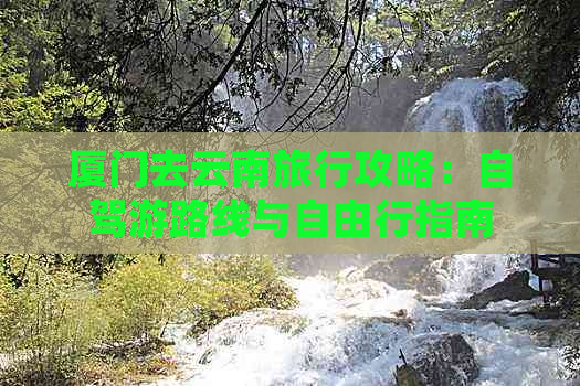 厦门去云南旅行攻略：自驾游路线与自由行指南