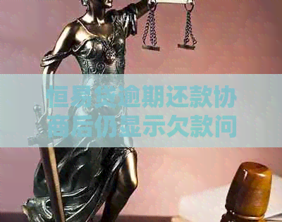 恒易贷逾期还款协商后仍显示欠款问题解决方法分析