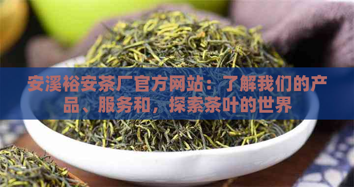 安溪裕安茶厂官方网站：了解我们的产品、服务和，探索茶叶的世界