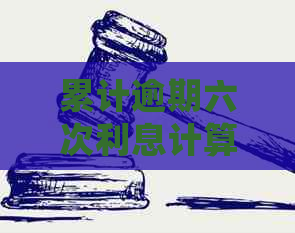 累计逾期六次利息计算方法详解：如何处理逾期款项及相关费用