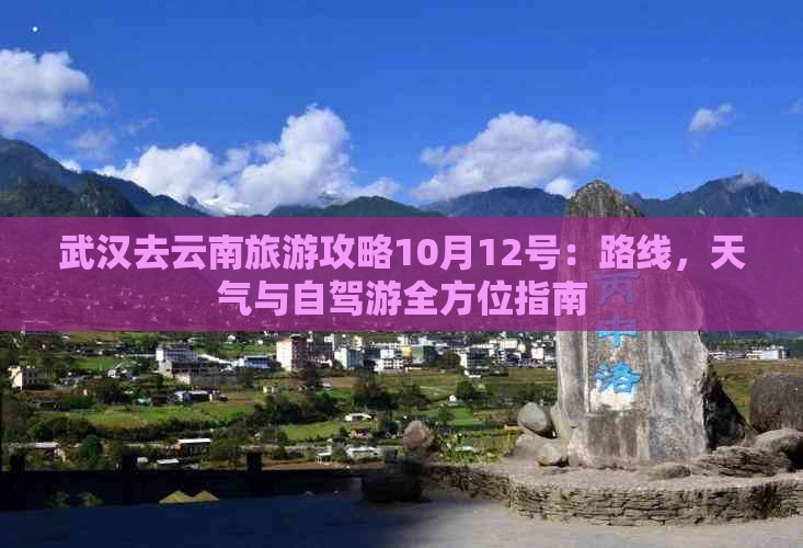 武汉去云南旅游攻略10月12号：路线，天气与自驾游全方位指南