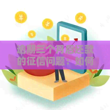 逾期三个月后还款的问题：如何修复信用并避免进一步的信用损害？