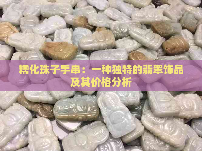 糯化珠子手串：一种独特的翡翠饰品及其价格分析