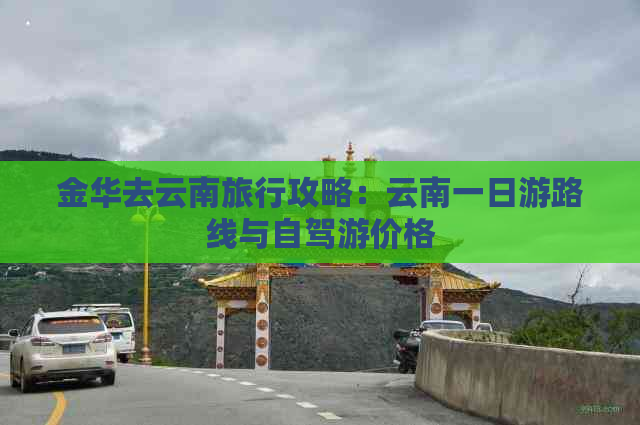 金华去云南旅行攻略：云南一日游路线与自驾游价格